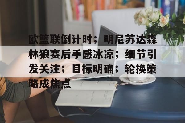 体育平台-欧篮联倒计时；明尼苏达森林狼赛后手感冰凉；细节引发关注；目标明确；轮换策略成焦点的简单介绍